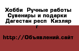 Хобби. Ручные работы Сувениры и подарки. Дагестан респ.,Кизляр г.